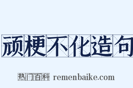 顽梗不化造句是什么意思的图片